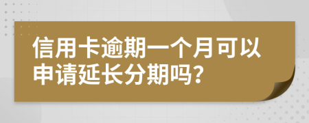 信用卡逾期一个月可以申请延长分期吗？