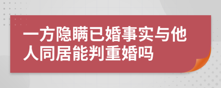 一方隐瞒已婚事实与他人同居能判重婚吗