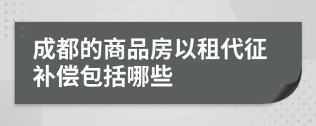 成都的商品房以租代征补偿包括哪些