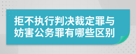 拒不执行判决裁定罪与妨害公务罪有哪些区别