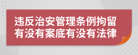 违反治安管理条例拘留有没有案底有没有法律