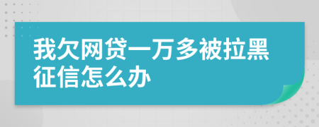 我欠网贷一万多被拉黑征信怎么办