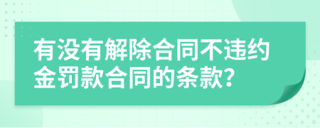 有没有解除合同不违约金罚款合同的条款？