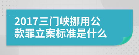 2017三门峡挪用公款罪立案标准是什么