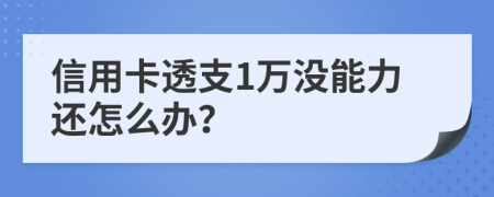 信用卡透支1万没能力还怎么办？