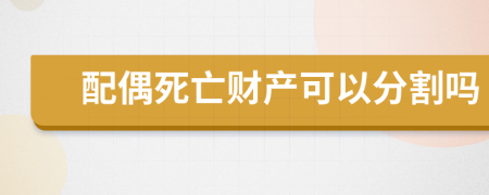 配偶死亡财产可以分割吗