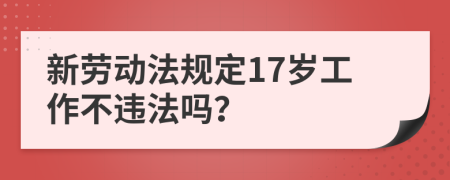 新劳动法规定17岁工作不违法吗？