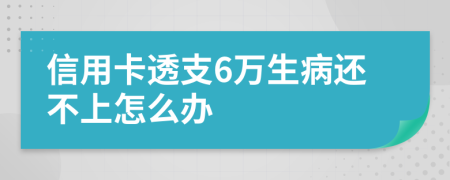 信用卡透支6万生病还不上怎么办