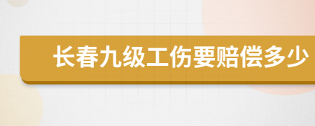 长春九级工伤要赔偿多少