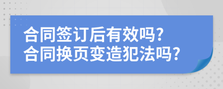 合同签订后有效吗? 合同换页变造犯法吗?