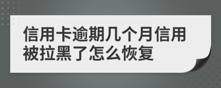 信用卡逾期几个月信用被拉黑了怎么恢复