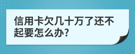 信用卡欠几十万了还不起要怎么办?