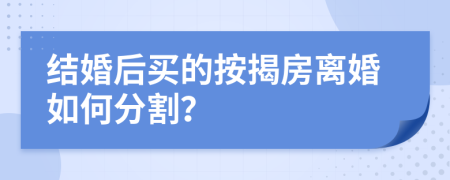 结婚后买的按揭房离婚如何分割？