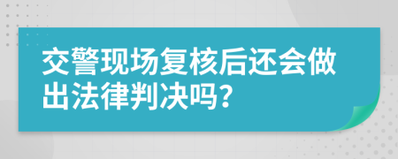 交警现场复核后还会做出法律判决吗？