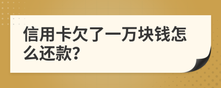 信用卡欠了一万块钱怎么还款？