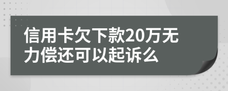 信用卡欠下款20万无力偿还可以起诉么