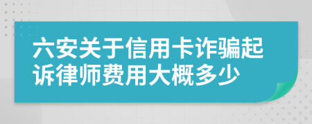 六安关于信用卡诈骗起诉律师费用大概多少
