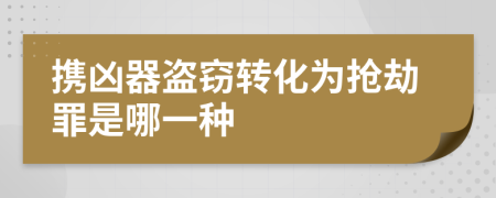 携凶器盗窃转化为抢劫罪是哪一种