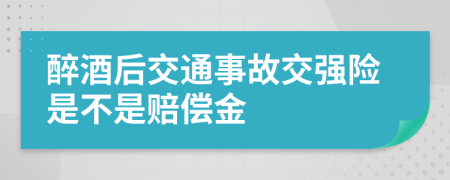 醉酒后交通事故交强险是不是赔偿金