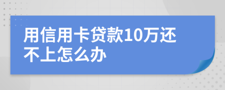 用信用卡贷款10万还不上怎么办