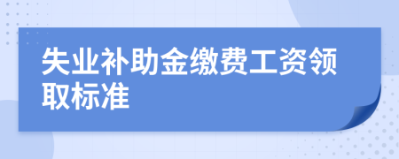 失业补助金缴费工资领取标准