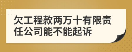 欠工程款两万十有限责任公司能不能起诉