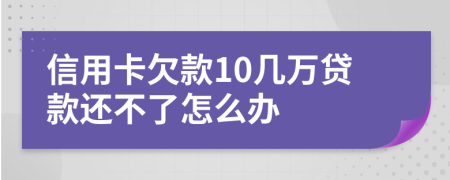 信用卡欠款10几万贷款还不了怎么办