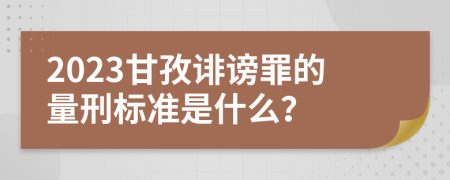 2023甘孜诽谤罪的量刑标准是什么？