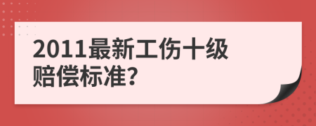 2011最新工伤十级赔偿标准？