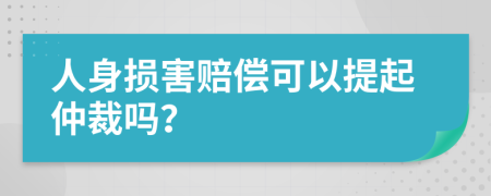 人身损害赔偿可以提起仲裁吗？