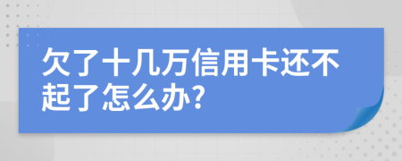 欠了十几万信用卡还不起了怎么办?