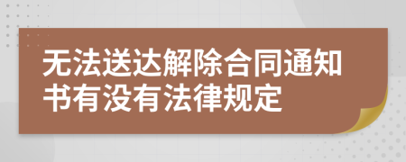 无法送达解除合同通知书有没有法律规定