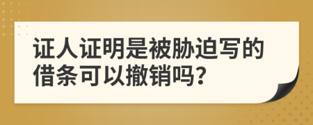 证人证明是被胁迫写的借条可以撤销吗？