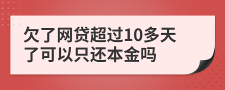 欠了网贷超过10多天了可以只还本金吗