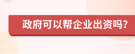 政府可以帮企业出资吗？