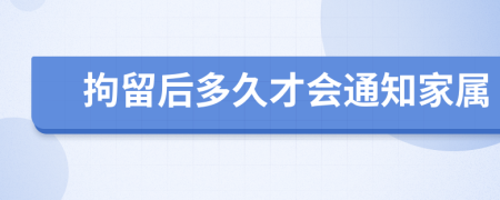 拘留后多久才会通知家属