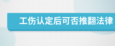 工伤认定后可否推翻法律