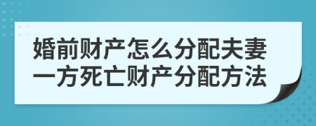 婚前财产怎么分配夫妻一方死亡财产分配方法