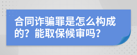 合同诈骗罪是怎么构成的？能取保候审吗？