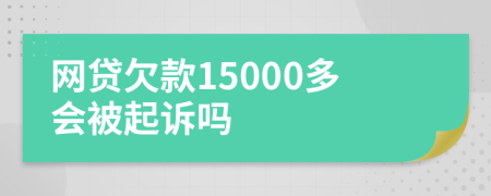 网贷欠款15000多会被起诉吗