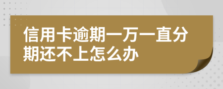 信用卡逾期一万一直分期还不上怎么办