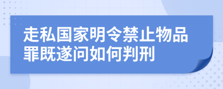 走私国家明令禁止物品罪既遂问如何判刑