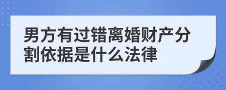 男方有过错离婚财产分割依据是什么法律