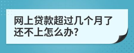 网上贷款超过几个月了还不上怎么办?
