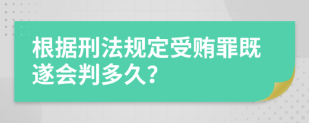 根据刑法规定受贿罪既遂会判多久？