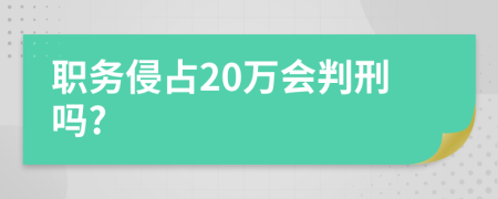 职务侵占20万会判刑吗?