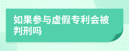 如果参与虚假专利会被判刑吗