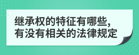 继承权的特征有哪些,有没有相关的法律规定