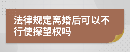 法律规定离婚后可以不行使探望权吗