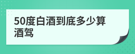 50度白酒到底多少算酒驾